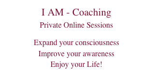 I AM - Coaching
Private Online Sessions

Expand your consciousness
Improve your awareness
Enjoy your Life!